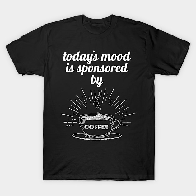 Today's Mood Is Sponsored By Coffee Good Mood Gift T-Shirt by Tracy